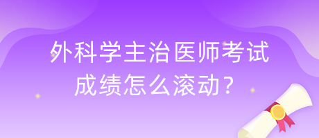 外科學(xué)主治醫(yī)師考試成績怎么滾動？