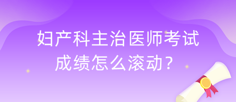 婦產(chǎn)科主治醫(yī)師考試成績怎么滾動？