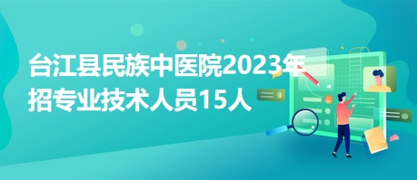 臺江縣民族中醫(yī)院2023年招專業(yè)技術人員15人