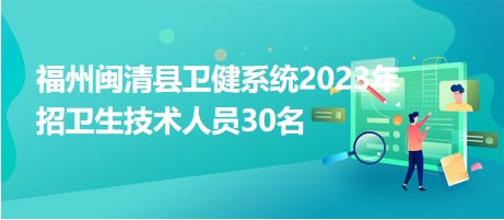 福州閩清縣衛(wèi)健系統(tǒng)2023年招衛(wèi)生技術人員30名