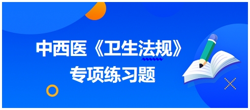 中西醫(yī)醫(yī)師《衛(wèi)生法規(guī)》科目專項練習題12