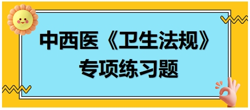 中西醫(yī)醫(yī)師《衛(wèi)生法規(guī)》科目專項(xiàng)練習(xí)題19