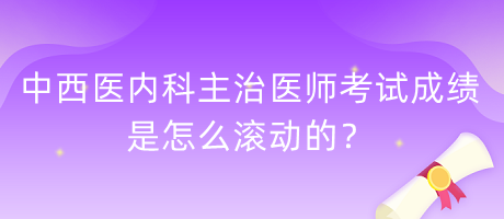 中西醫(yī)內科主治醫(yī)師考試成績是怎么滾動的？