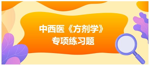 中西醫(yī)醫(yī)師《方劑學》專項練習題20