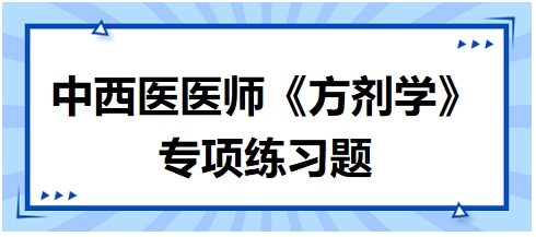 中西醫(yī)醫(yī)師《方劑學(xué)》專項練習題6