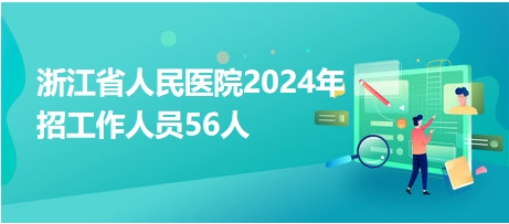 浙江省人民醫(yī)院2024年招工作人員56人