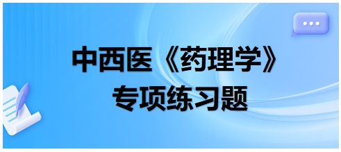 中西醫(yī)醫(yī)師《藥理學(xué)》專項練習(xí)題15