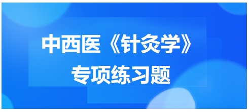 中西醫(yī)醫(yī)師《針灸學(xué)》專(zhuān)項(xiàng)練習(xí)題16