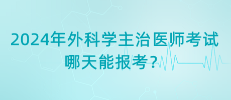 2024年外科學主治醫(yī)師考試哪天能報考？