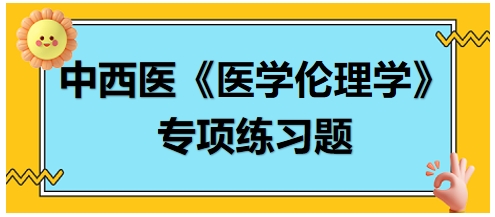 中西醫(yī)《醫(yī)學(xué)倫理學(xué)》專項練習(xí)題20