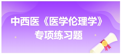 中西醫(yī)《醫(yī)學倫理學》專項練習題29