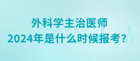 外科學主治醫(yī)師2024年是什么時候報考？