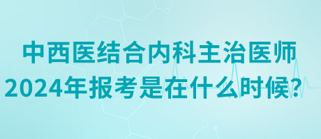 中西醫(yī)結(jié)合內(nèi)科主治醫(yī)師2024年報(bào)考是在什么時(shí)候？