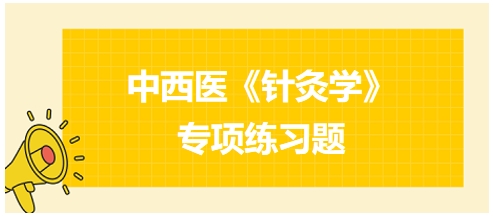 中西醫(yī)醫(yī)師《針灸學(xué)》專項練習題20