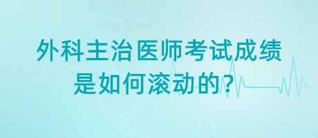 外科主治醫(yī)師考試成績是如何滾動的？