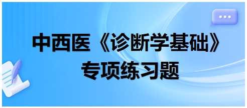 中西醫(yī)醫(yī)師《診斷學(xué)基礎(chǔ)》專項(xiàng)練習(xí)題15