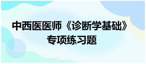 中西醫(yī)醫(yī)師《診斷學基礎(chǔ)》專項練習題1