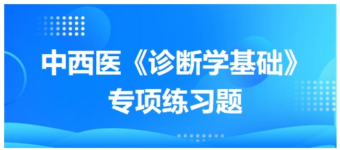 中西醫(yī)醫(yī)師《診斷學基礎(chǔ)》專項練習題11