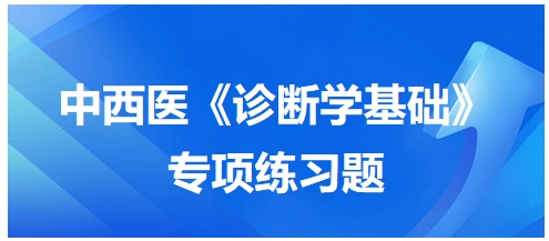 中西醫(yī)醫(yī)師《診斷學(xué)基礎(chǔ)》專項練習(xí)題34