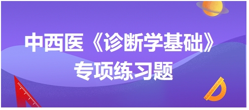 中西醫(yī)醫(yī)師《診斷學(xué)基礎(chǔ)》專項練習(xí)題8