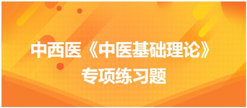 中西醫(yī)醫(yī)師《中醫(yī)基礎(chǔ)例理論》專(zhuān)項(xiàng)練習(xí)題5