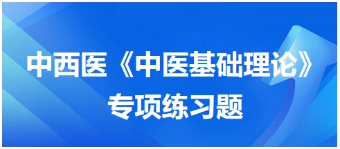 中西醫(yī)醫(yī)師《中醫(yī)基礎(chǔ)例理論》專項(xiàng)練習(xí)題6