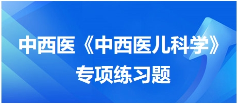 中西醫(yī)醫(yī)師《中西醫(yī)兒科學(xué)》專項(xiàng)練習(xí)題30