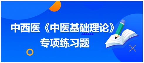 中西醫(yī)醫(yī)師《中醫(yī)基礎(chǔ)例理論》專項練習(xí)題11