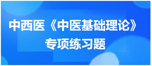 中西醫(yī)醫(yī)師《中醫(yī)基礎(chǔ)例理論》專項練習(xí)題15