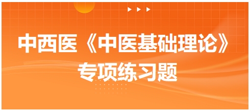 中西醫(yī)醫(yī)師《中醫(yī)基礎(chǔ)例理論》專項練習(xí)題17