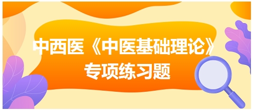 中西醫(yī)醫(yī)師《中醫(yī)基礎(chǔ)例理論》專項練習題20