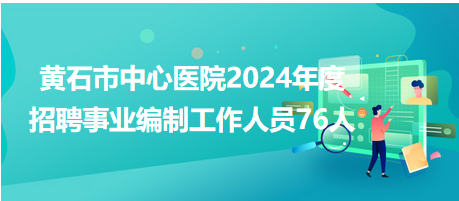 黃石市中心醫(yī)院2024年度招聘事業(yè)編制工作人員76人