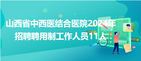 山西省中西醫(yī)結(jié)合醫(yī)院2024年招聘聘用制工作人員11人