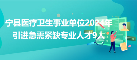 寧縣醫(yī)療衛(wèi)生事業(yè)單位2024年引進(jìn)急需緊缺專(zhuān)業(yè)人才9人