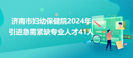 濟(jì)南市婦幼保健院2024年引進(jìn)急需緊缺專業(yè)人才41人