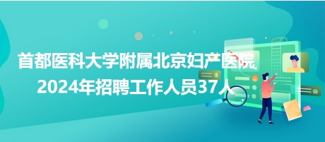 首都醫(yī)科大學附屬北京婦產(chǎn)醫(yī)院2024年招聘工作人員37人