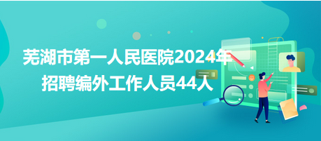 蕪湖市第一人民醫(yī)院2024年招聘編外工作人員44人