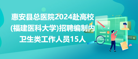 惠安縣總醫(yī)院2024赴高校(福建醫(yī)科大學(xué))招聘編制內(nèi)衛(wèi)生類工作人員15人