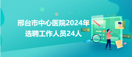 邢臺(tái)市中心醫(yī)院2024年選聘工作人員24人