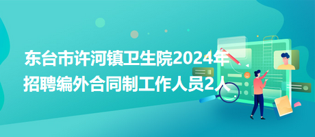 東臺市許河鎮(zhèn)衛(wèi)生院2024年招聘編外合同制工作人員2人