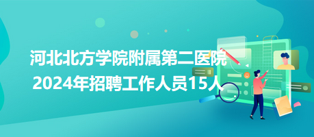 河北北方學(xué)院附屬第二醫(yī)院2024年招聘工作人員15人