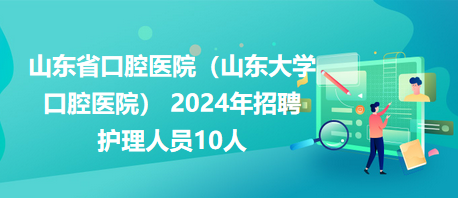 山東省口腔醫(yī)院（山東大學(xué)口腔醫(yī)院） 2024年招聘護(hù)理人員10人