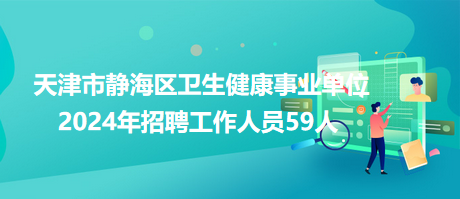 天津市靜海區(qū)衛(wèi)生健康事業(yè)單位2024年招聘工作人員59人